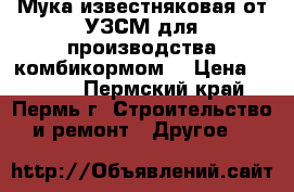 Мука известняковая от УЗСМ для производства комбикормом. › Цена ­ 1 650 - Пермский край, Пермь г. Строительство и ремонт » Другое   